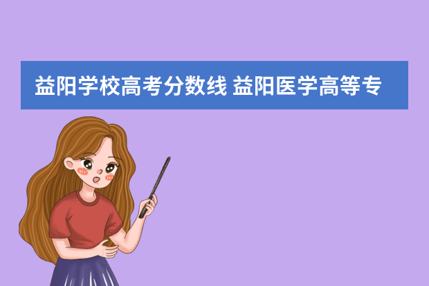 益阳学校高考分数线 益阳医学高等专科学校2022年录取分数线